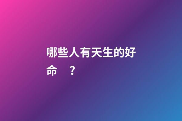 哪些人有天生的好命？